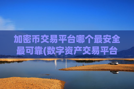 加密币交易平台哪个最安全最可靠(数字资产交易平台客户端大全)