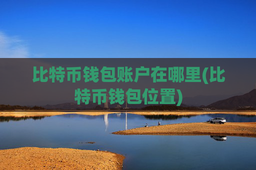 比特币钱包账户在哪里(比特币钱包位置)