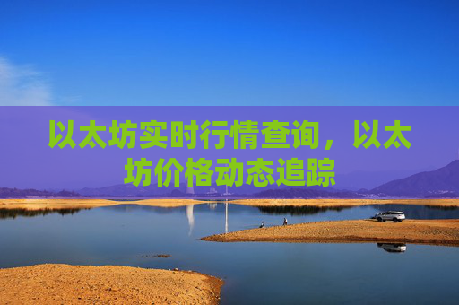 以太坊实时行情查询,以太坊价格动态追踪