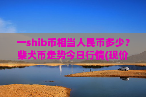 一shib币相当人民币多少?柴犬币走势今日行情(现价0.00022327元)