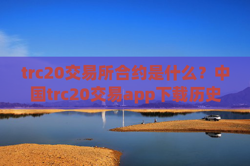 trc20交易所合约是什么?中国trc20交易app下载历史