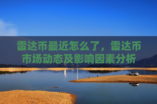雷达币最近怎么了,雷达币市场动态及影响因素分析