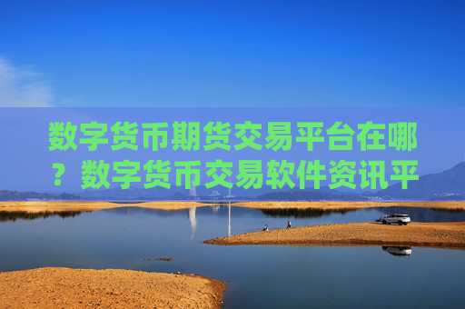 数字货币期货交易平台在哪？数字货币交易软件资讯平台