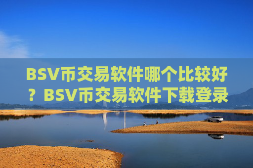 BSV币交易软件哪个比较好?BSV币交易软件下载登录不上