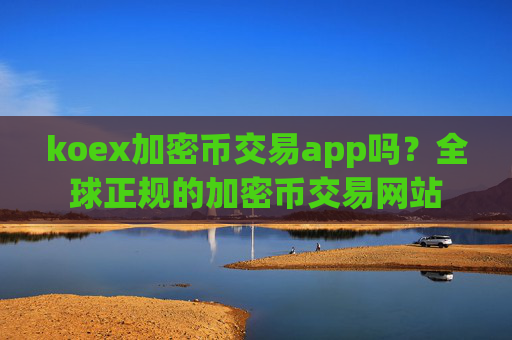 koex加密币交易app吗?全球正规的加密币交易网站