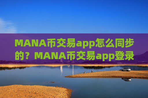 MANA币交易app怎么同步的？MANA币交易app登录不上