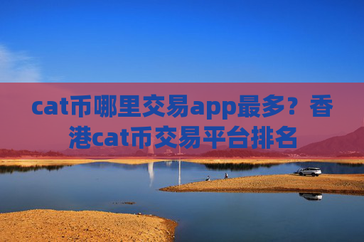 cat币哪里交易app最多?香港cat币交易平台排名