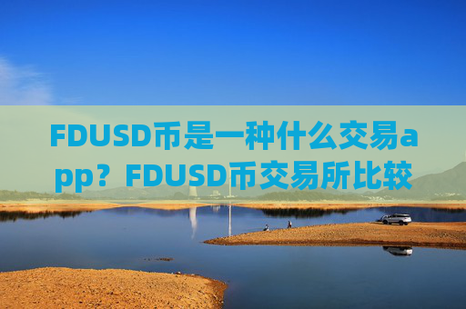 FDUSD币是一种什么交易app?FDUSD币交易所比较官网