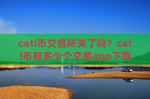 cati币交易所关了吗?cati币有多少个交易app下载