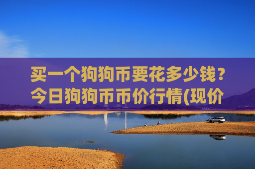 买一个狗狗币要花多少钱?今日狗狗币币价行情(现价3.0939元)