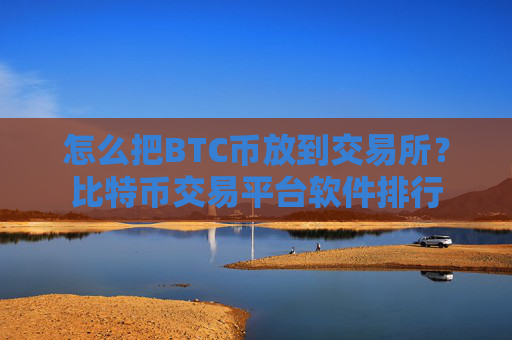 怎么把BTC币放到交易所?比特币交易平台软件排行
