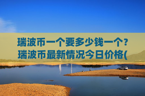 瑞波币一个要多少钱一个?瑞波币最新情况今日价格(现价17.2802元)