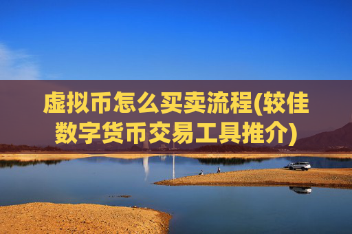 虚拟币怎么买卖流程(较佳数字货币交易工具推介)