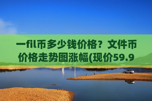 一fil币多少钱价格?文件币价格走势图涨幅(现价59.9965元)