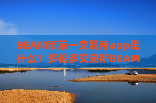 BEAM币第一交易所app是什么?多伦多交易所BEAM币