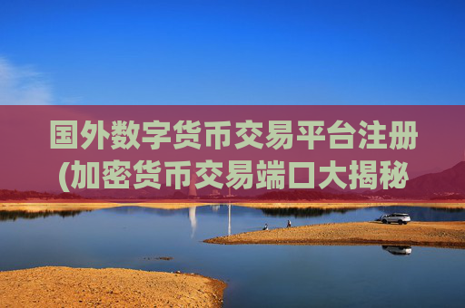 国外数字货币交易平台注册(加密货币交易端口大揭秘)
