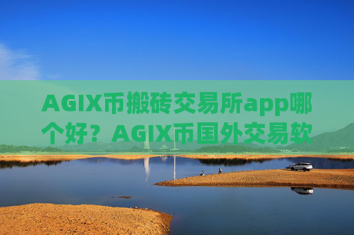 AGIX币搬砖交易所app哪个好？AGIX币国外交易软件