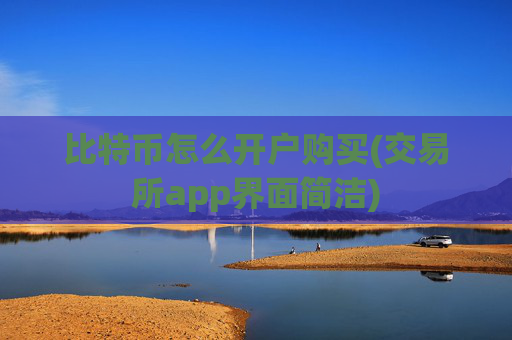比特币怎么开户购买(交易所app界面简洁)