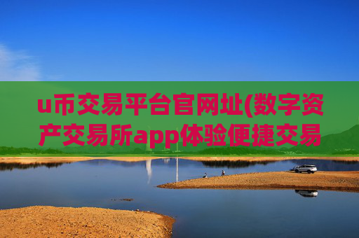u币交易平台官网址(数字资产交易所app体验便捷交易)