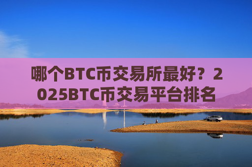 哪个BTC币交易所最好?2025BTC币交易平台排名