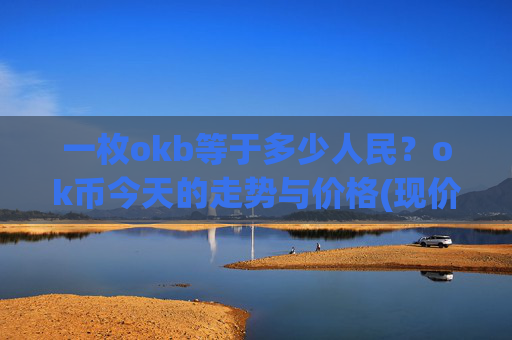 一枚okb等于多少人民?ok币今天的走势与价格(现价422.741元)
