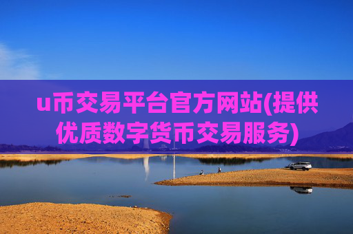 u币交易平台官方网站(提供优质数字货币交易服务)