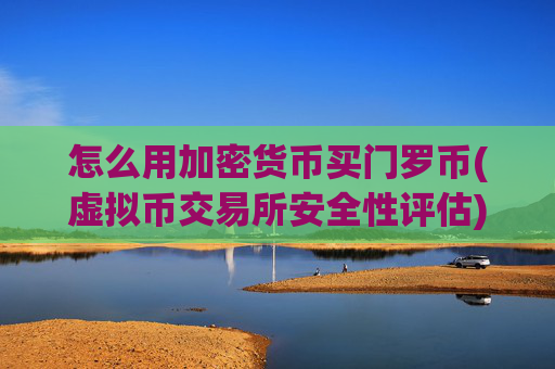 怎么用加密货币买门罗币(虚拟币交易所安全性评估)