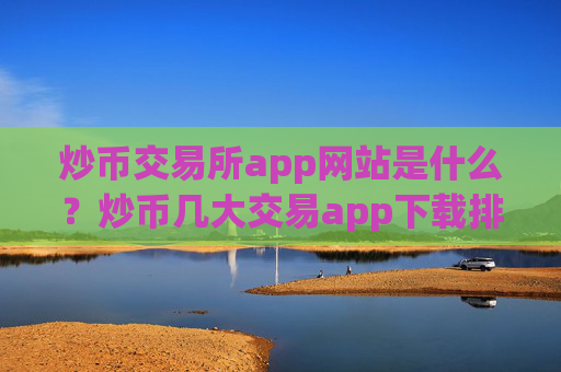 炒币交易所app网站是什么?炒币几大交易app下载排名