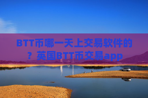 BTT币哪一天上交易软件的?英国BTT币交易app