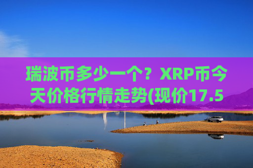 瑞波币多少一个?XRP币今天价格行情走势(现价17.5622元)