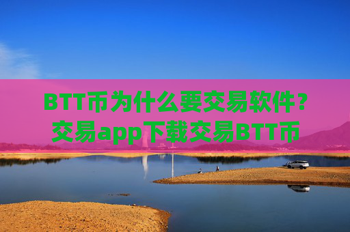 BTT币为什么要交易软件?交易app下载交易BTT币