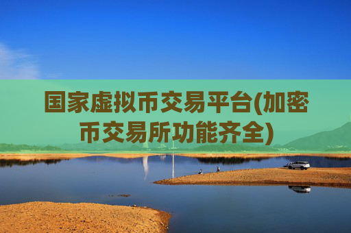 国家虚拟币交易平台(加密币交易所功能齐全)