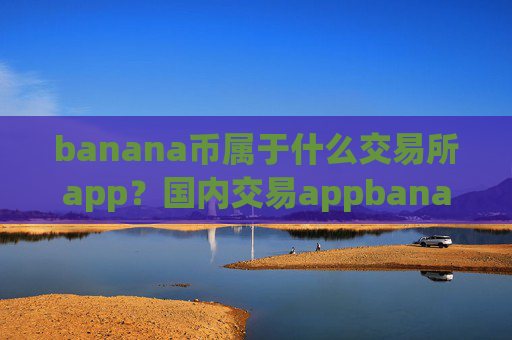 banana币属于什么交易所app?国内交易appbanana币平台