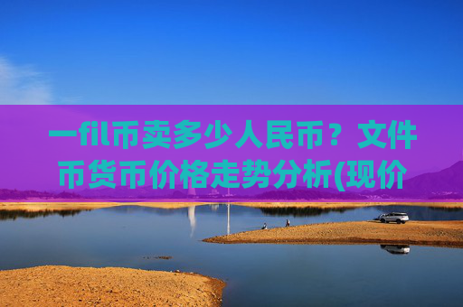 一fil币卖多少人民币?文件币货币价格走势分析(现价59.8657元)