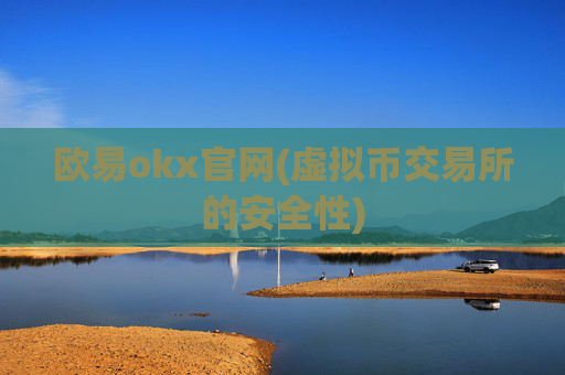 欧易okx官网(虚拟币交易所的安全性)
