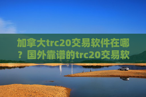 加拿大trc20交易软件在哪?国外靠谱的trc20交易软件下载