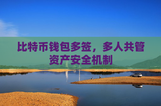 比特币钱包多签，多人共管资产安全机制