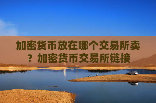 加密货币放在哪个交易所卖?加密货币交易所链接