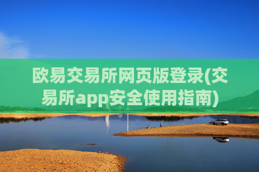 欧易交易所网页版登录(交易所app安全使用指南)