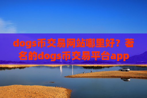 dogs币交易网站哪里好?著名的dogs币交易平台app