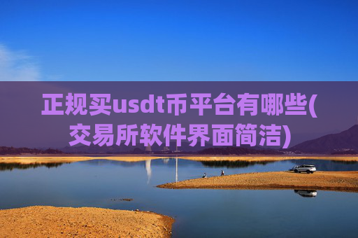 正规买usdt币平台有哪些(交易所软件界面简洁)
