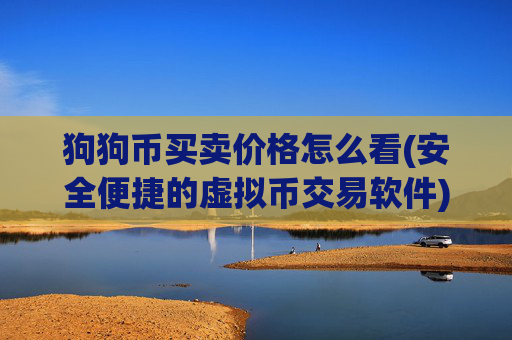 狗狗币买卖价格怎么看(安全便捷的虚拟币交易软件)
