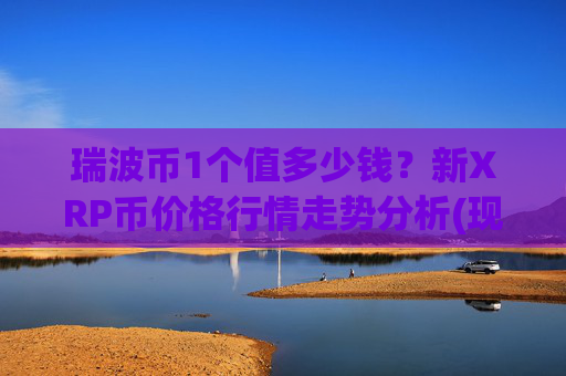 瑞波币1个值多少钱?新XRP币价格行情走势分析(现价17.5135元)