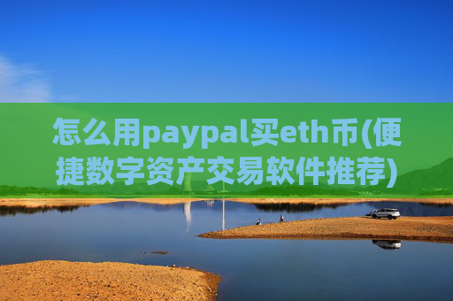 怎么用paypal买eth币(便捷数字资产交易软件推荐)