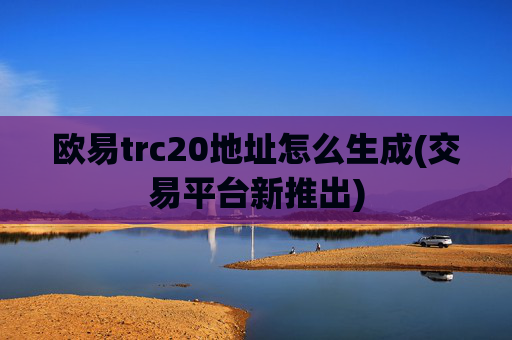 欧易trc20地址怎么生成(交易平台新推出)