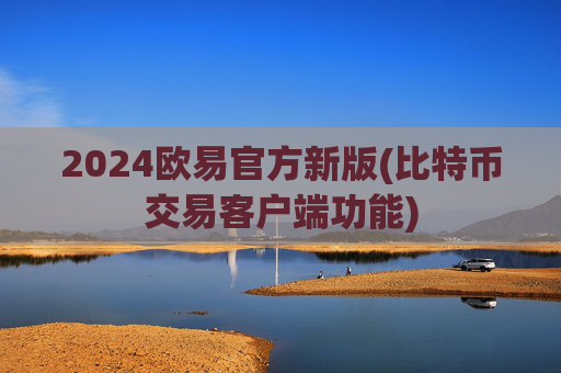 2024欧易官方新版(比特币交易客户端功能)