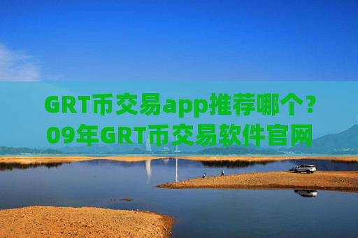 GRT币交易app推荐哪个?09年GRT币交易软件官网