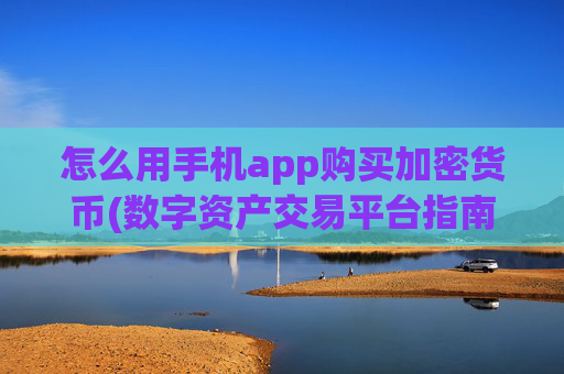 怎么用手机app购买加密货币(数字资产交易平台指南)