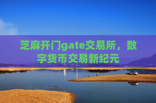 芝麻开门gate交易所,数字货币交易新纪元