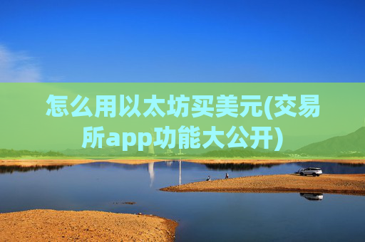 怎么用以太坊买美元(交易所app功能大公开)